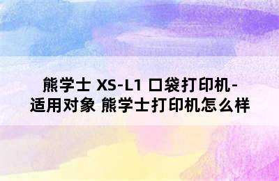 熊学士 XS-L1 口袋打印机-适用对象 熊学士打印机怎么样